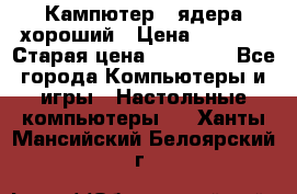 Кампютер 4 ядера хороший › Цена ­ 1 900 › Старая цена ­ 28 700 - Все города Компьютеры и игры » Настольные компьютеры   . Ханты-Мансийский,Белоярский г.